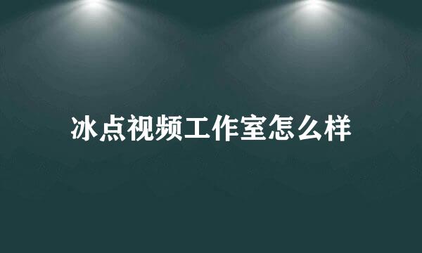 冰点视频工作室怎么样