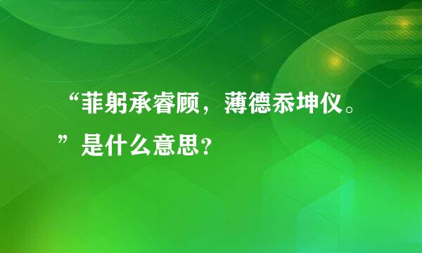 “菲躬承睿顾，薄德忝坤仪。”是什么意思？