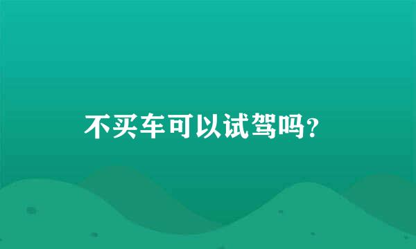 不买车可以试驾吗？