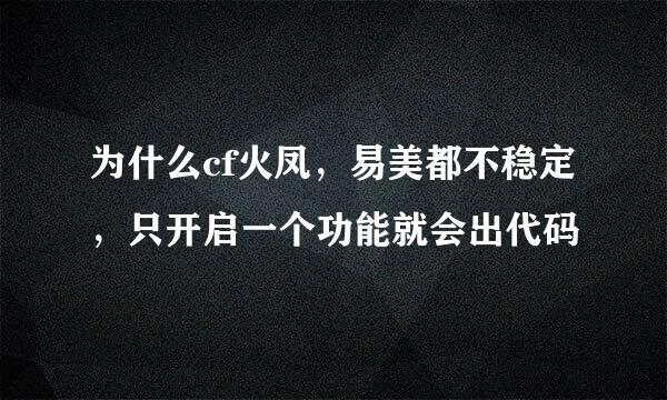 为什么cf火凤，易美都不稳定，只开启一个功能就会出代码