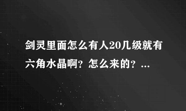 剑灵里面怎么有人20几级就有六角水晶啊？怎么来的？据说是领的，擦…