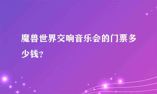 魔兽世界交响音乐会的门票多少钱？