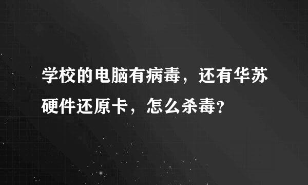 学校的电脑有病毒，还有华苏硬件还原卡，怎么杀毒？