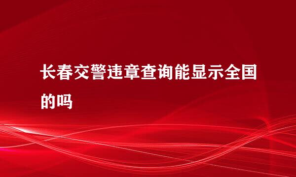 长春交警违章查询能显示全国的吗