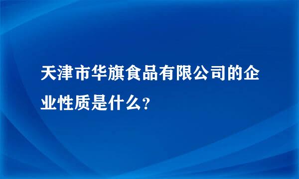 天津市华旗食品有限公司的企业性质是什么？