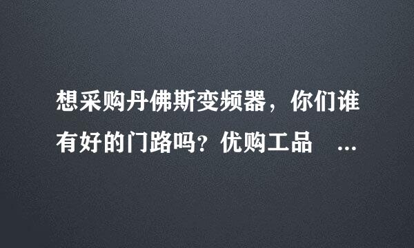 想采购丹佛斯变频器，你们谁有好的门路吗？优购工品――工业品一站式采购商城可靠吗。