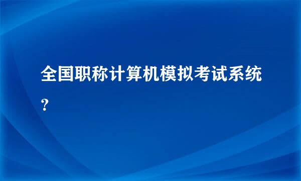 全国职称计算机模拟考试系统？