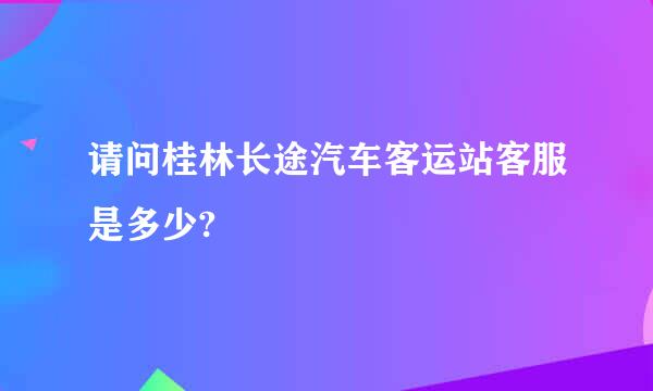 请问桂林长途汽车客运站客服是多少?