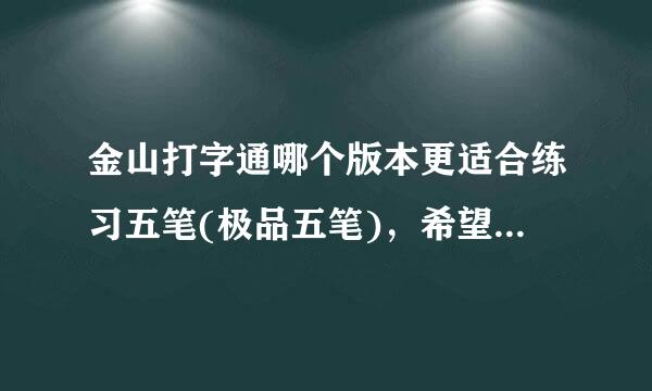 金山打字通哪个版本更适合练习五笔(极品五笔)，希望知道的朋友告诉下，谢谢