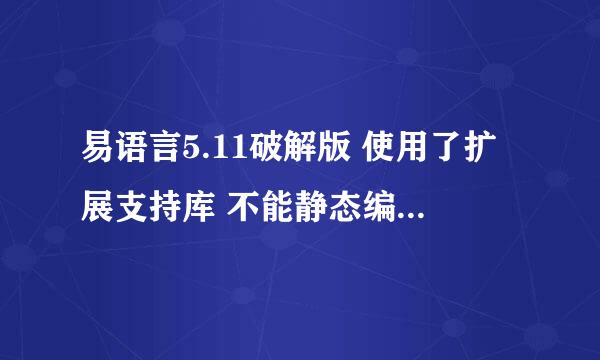 易语言5.11破解版 使用了扩展支持库 不能静态编译 怎么办