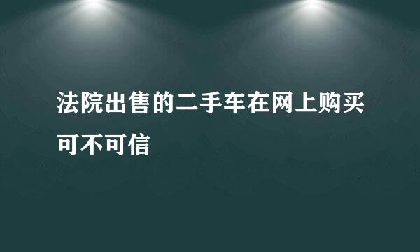 法院出售的二手车在网上购买可不可信