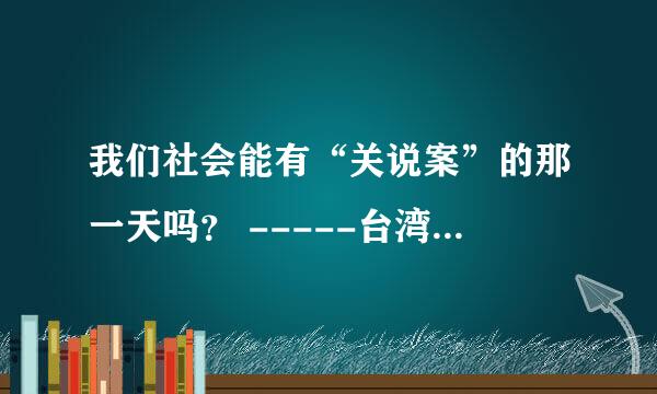 我们社会能有“关说案”的那一天吗？ -----台湾“立法院长”王金平涉嫌“关说案”竟然要被开除党籍的思考