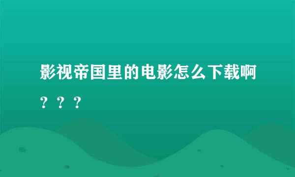 影视帝国里的电影怎么下载啊？？？