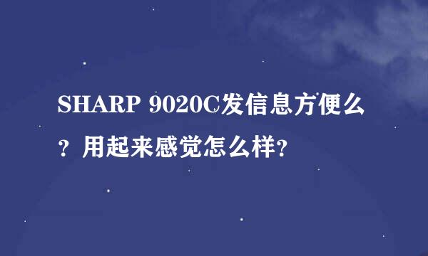 SHARP 9020C发信息方便么？用起来感觉怎么样？