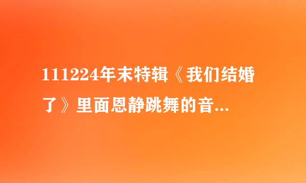 111224年末特辑《我们结婚了》里面恩静跳舞的音乐！！急急急！！！