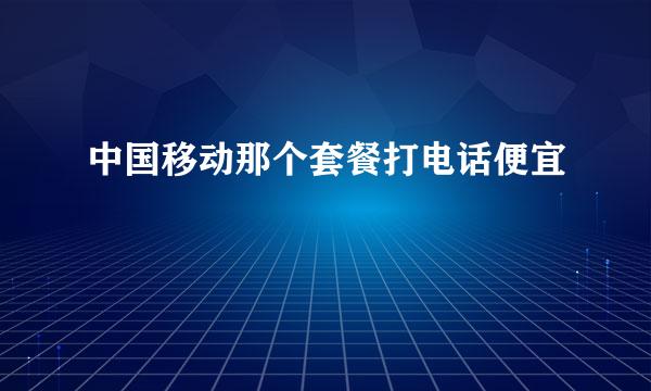 中国移动那个套餐打电话便宜