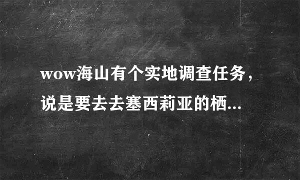 wow海山有个实地调查任务，说是要去去塞西莉亚的栖地的通道的通道找希萨莉，在那个栖地找了几圈就是没人