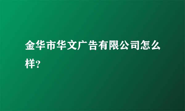 金华市华文广告有限公司怎么样？