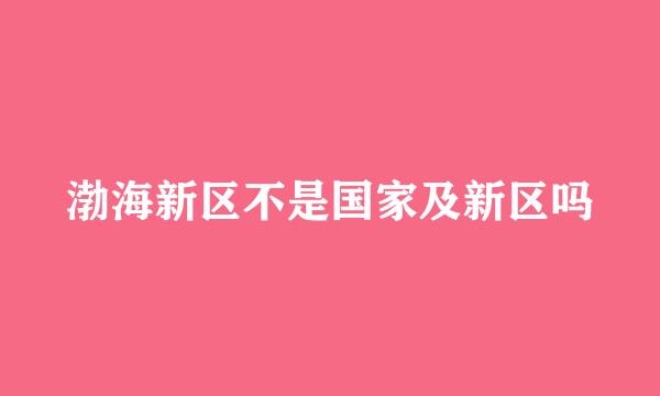 渤海新区不是国家及新区吗