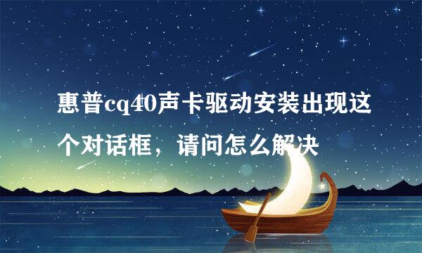 惠普cq40声卡驱动安装出现这个对话框，请问怎么解决