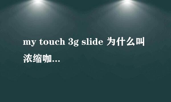 my touch 3g slide 为什么叫浓缩咖啡？他跟HTC的那款手机配置一样？