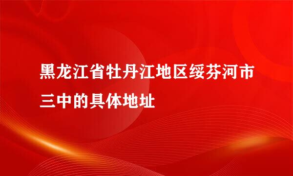 黑龙江省牡丹江地区绥芬河市三中的具体地址