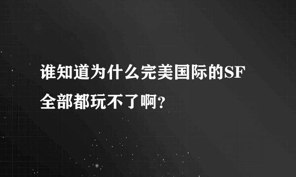 谁知道为什么完美国际的SF全部都玩不了啊？