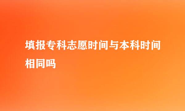 填报专科志愿时间与本科时间相同吗