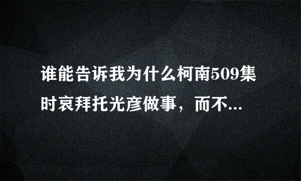 谁能告诉我为什么柯南509集时哀拜托光彦做事，而不拜托柯南，这画面看得我有点不爽。请帮我解释一下。