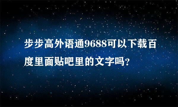 步步高外语通9688可以下载百度里面贴吧里的文字吗？