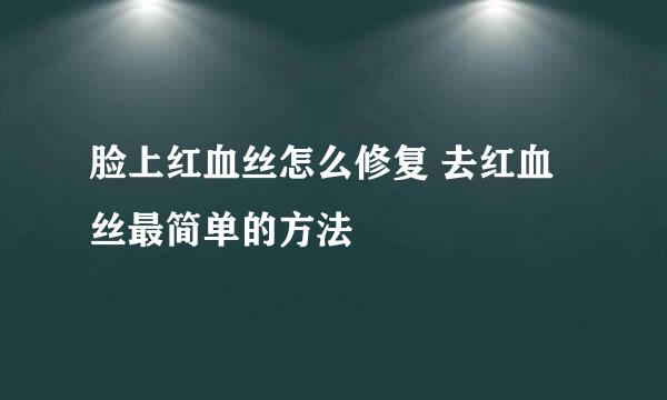 脸上红血丝怎么修复 去红血丝最简单的方法