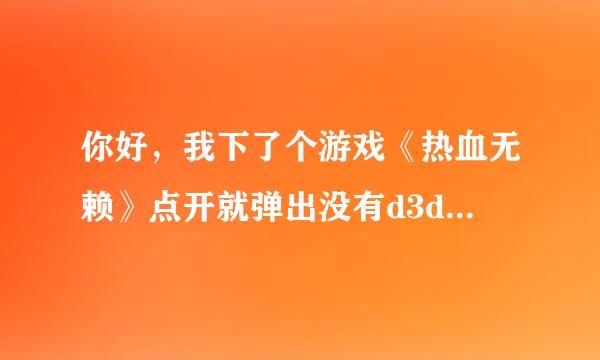 你好，我下了个游戏《热血无赖》点开就弹出没有d3dll.dll、我的系统是xp的、