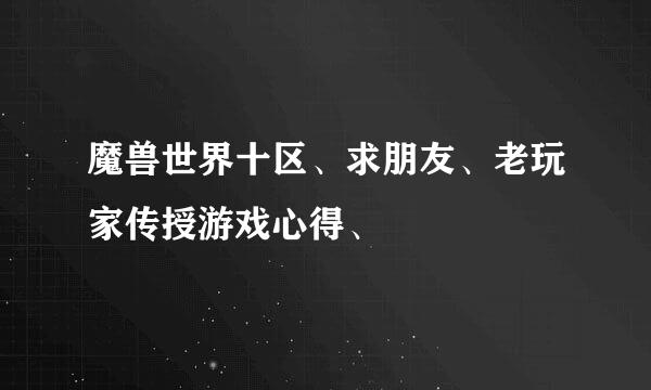 魔兽世界十区、求朋友、老玩家传授游戏心得、