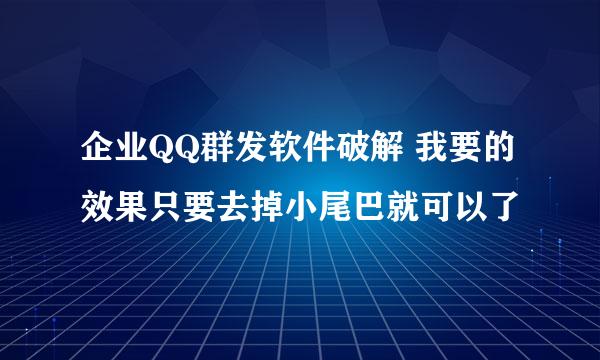 企业QQ群发软件破解 我要的效果只要去掉小尾巴就可以了