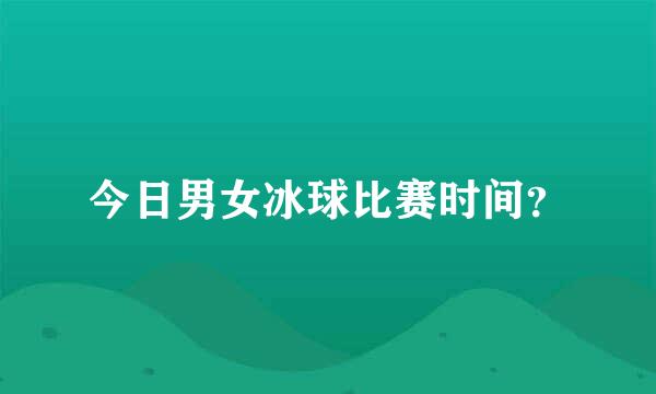 今日男女冰球比赛时间？