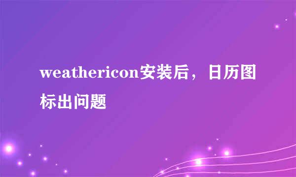 weathericon安装后，日历图标出问题