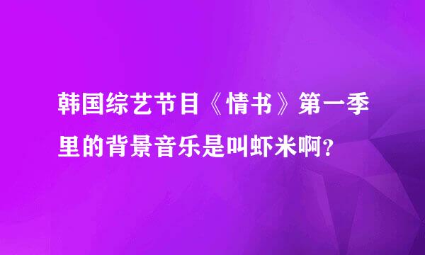 韩国综艺节目《情书》第一季里的背景音乐是叫虾米啊？