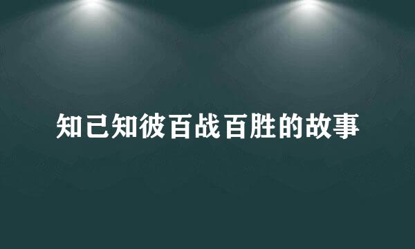 知己知彼百战百胜的故事