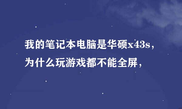 我的笔记本电脑是华硕x43s，为什么玩游戏都不能全屏，