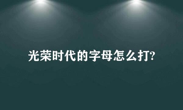 光荣时代的字母怎么打?