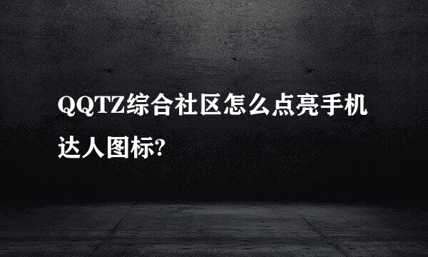 QQTZ综合社区怎么点亮手机达人图标?