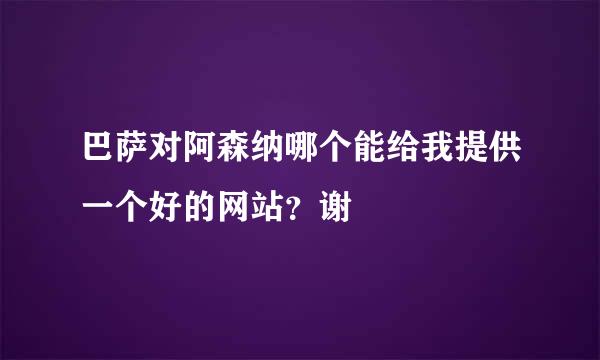 巴萨对阿森纳哪个能给我提供一个好的网站？谢