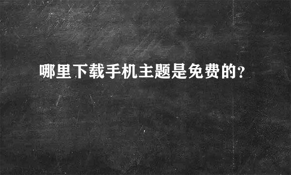 哪里下载手机主题是免费的？