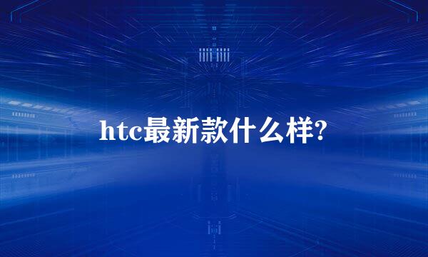 htc最新款什么样?