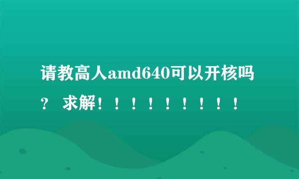 请教高人amd640可以开核吗？ 求解！！！！！！！！！