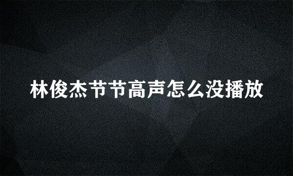 林俊杰节节高声怎么没播放