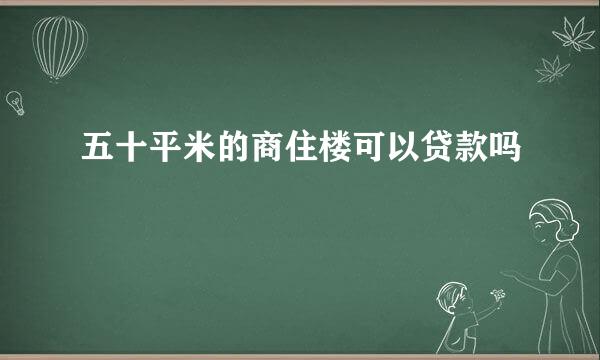 五十平米的商住楼可以贷款吗