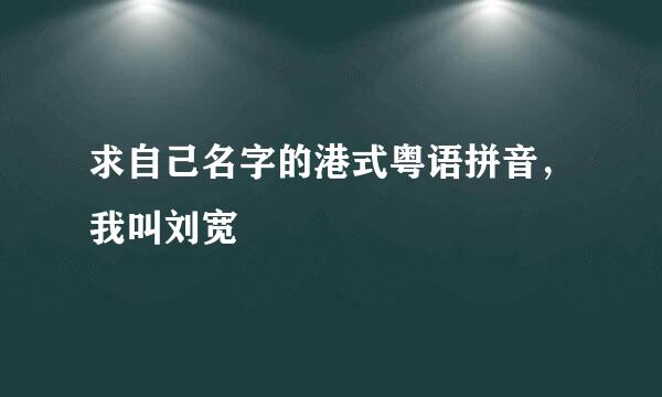 求自己名字的港式粤语拼音，我叫刘宽