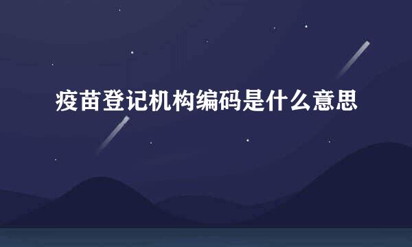 疫苗登记机构编码是什么意思