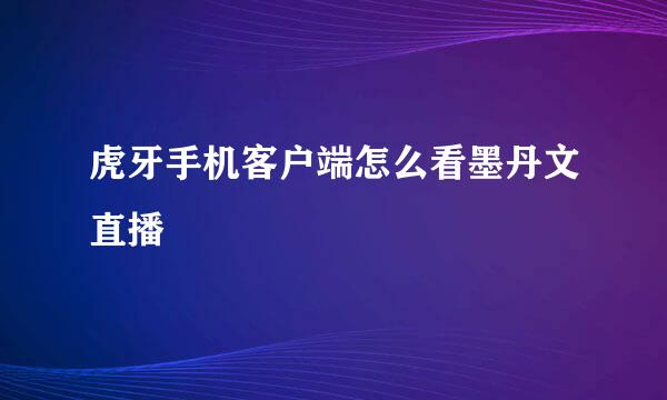 虎牙手机客户端怎么看墨丹文直播